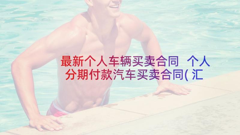 最新个人车辆买卖合同 个人分期付款汽车买卖合同(汇总5篇)