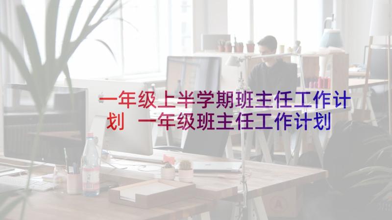 一年级上半学期班主任工作计划 一年级班主任工作计划(优质10篇)