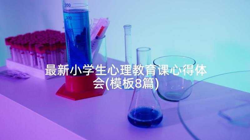 最新小学生心理教育课心得体会(模板8篇)