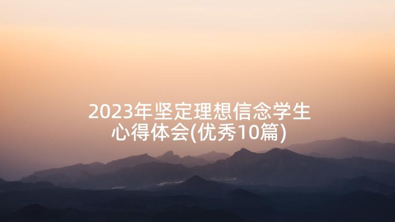 2023年坚定理想信念学生心得体会(优秀10篇)