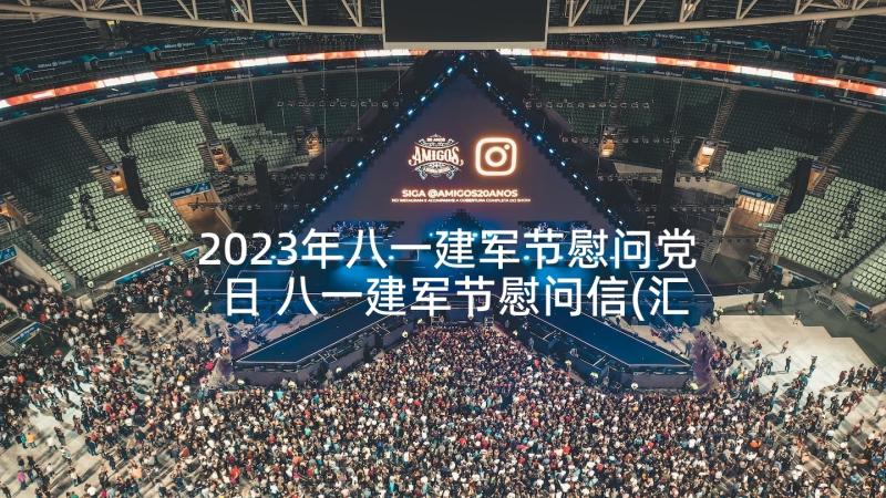 2023年八一建军节慰问党日 八一建军节慰问信(汇总7篇)