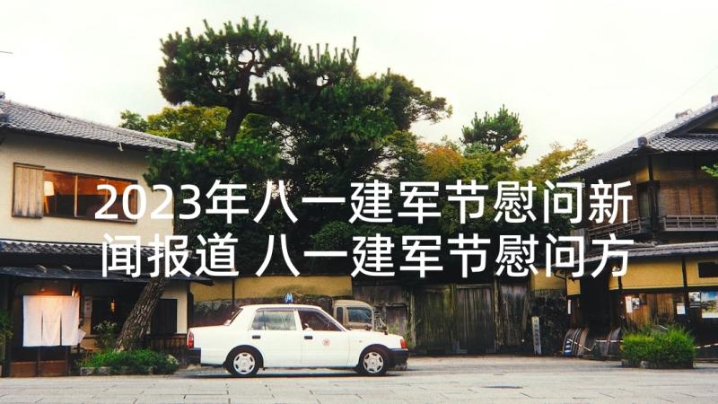 2023年八一建军节慰问新闻报道 八一建军节慰问方案(优秀7篇)