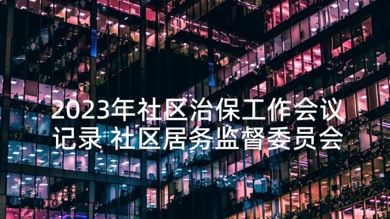 2023年社区治保工作会议记录 社区居务监督委员会会议记录(精选6篇)