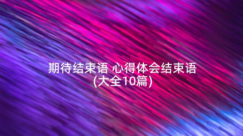 期待结束语 心得体会结束语(大全10篇)