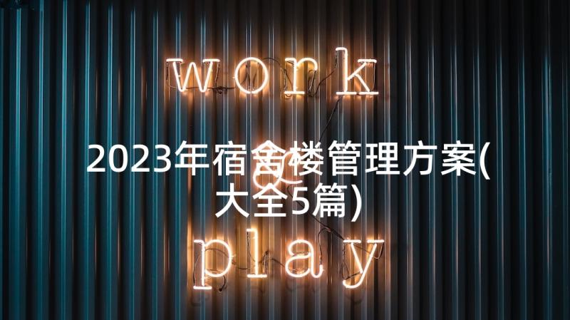 2023年宿舍楼管理方案(大全5篇)