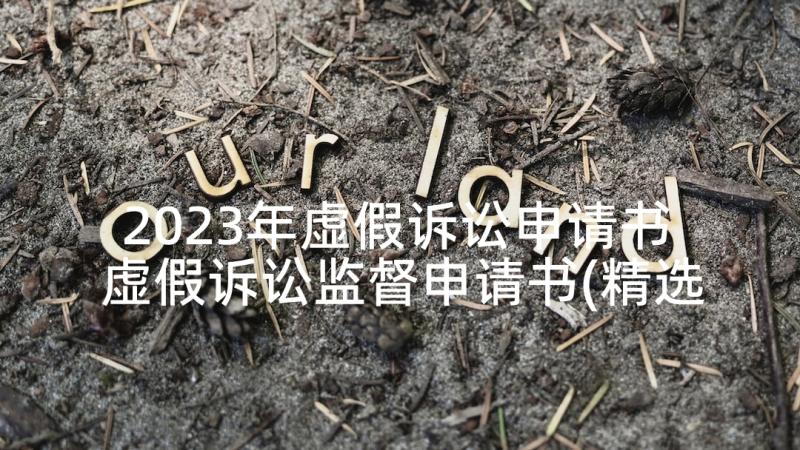 2023年虚假诉讼申请书 虚假诉讼监督申请书(精选5篇)