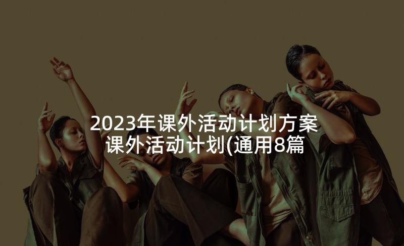 2023年课外活动计划方案 课外活动计划(通用8篇)