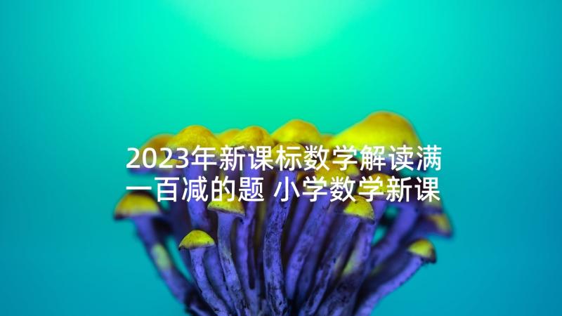 2023年新课标数学解读满一百减的题 小学数学新课标解读感悟心得体会(实用6篇)