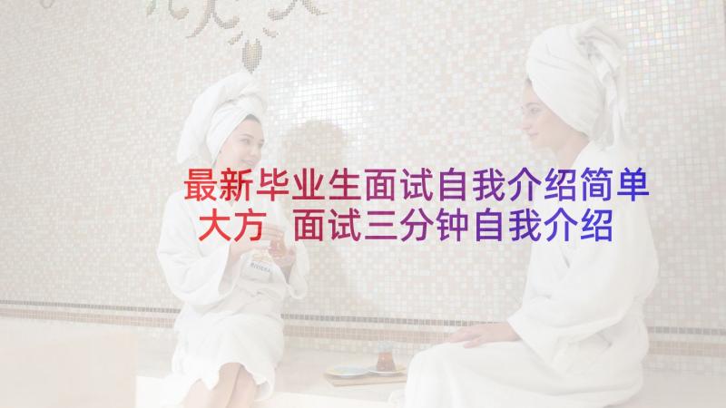 最新毕业生面试自我介绍简单大方 面试三分钟自我介绍(实用6篇)