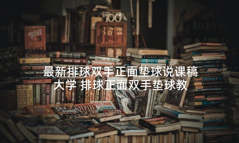 最新排球双手正面垫球说课稿大学 排球正面双手垫球教案(优秀5篇)