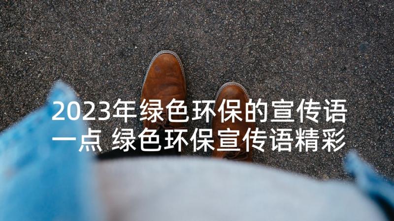 2023年绿色环保的宣传语一点 绿色环保宣传语精彩(大全5篇)