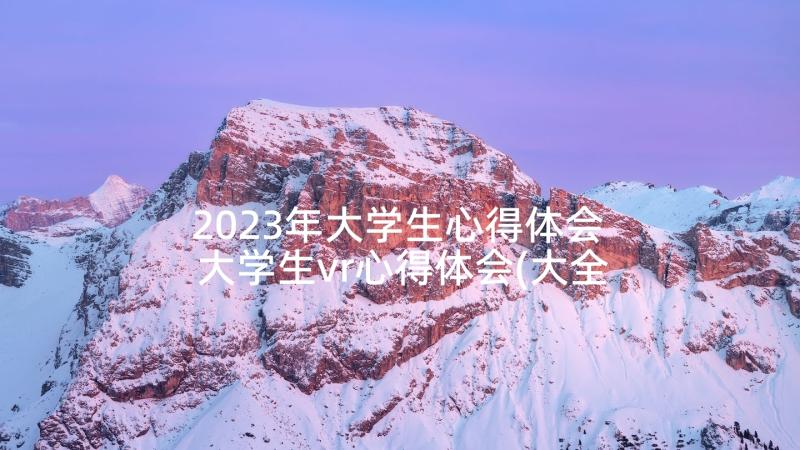 2023年大学生心得体会 大学生vr心得体会(大全9篇)