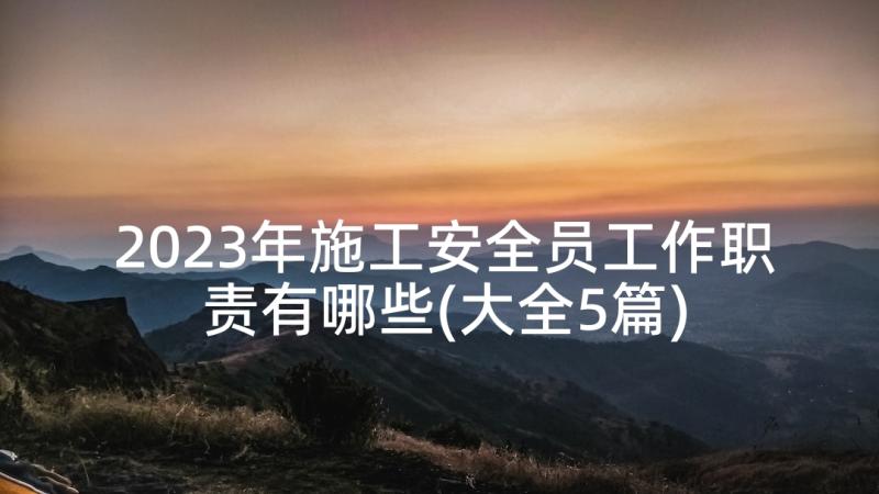 2023年施工安全员工作职责有哪些(大全5篇)