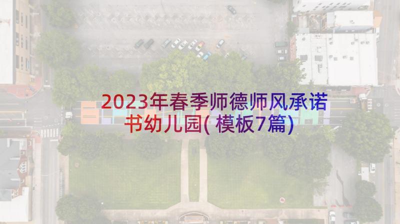 2023年春季师德师风承诺书幼儿园(模板7篇)