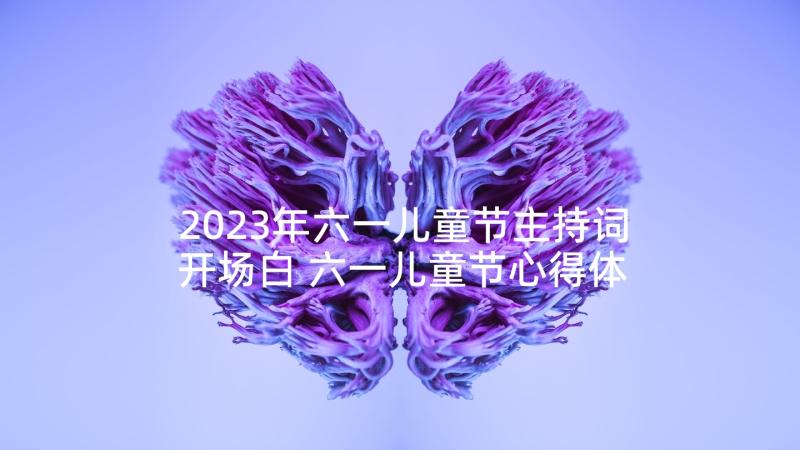 2023年六一儿童节主持词开场白 六一儿童节心得体会短语(精选5篇)