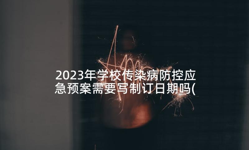 2023年学校传染病防控应急预案需要写制订日期吗(通用10篇)