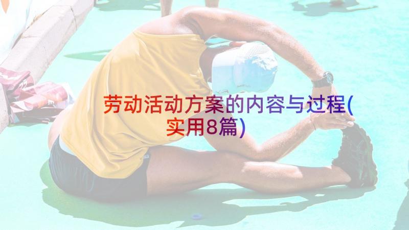 劳动活动方案的内容与过程(实用8篇)