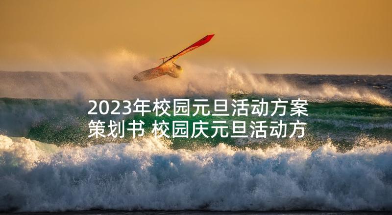 2023年校园元旦活动方案策划书 校园庆元旦活动方案(汇总6篇)