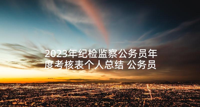 2023年纪检监察公务员年度考核表个人总结 公务员个人年度考核总结(汇总7篇)