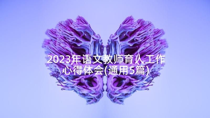 2023年语文教师育人工作心得体会(通用5篇)