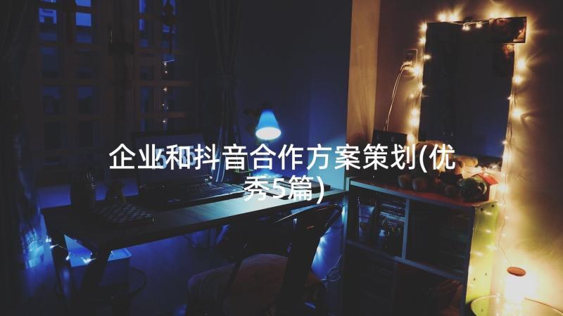 企业和抖音合作方案策划(优秀5篇)