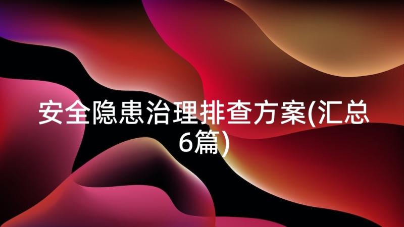 安全隐患治理排查方案(汇总6篇)