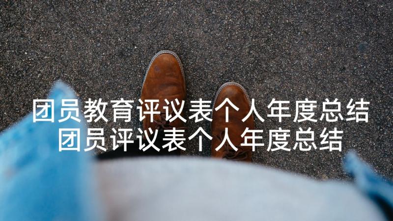 团员教育评议表个人年度总结 团员评议表个人年度总结(精选8篇)