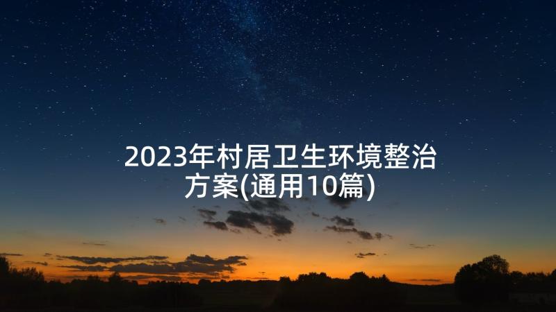 2023年村居卫生环境整治方案(通用10篇)