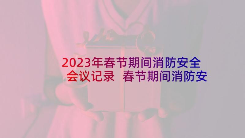 2023年春节期间消防安全会议记录 春节期间消防安全措施(优质6篇)