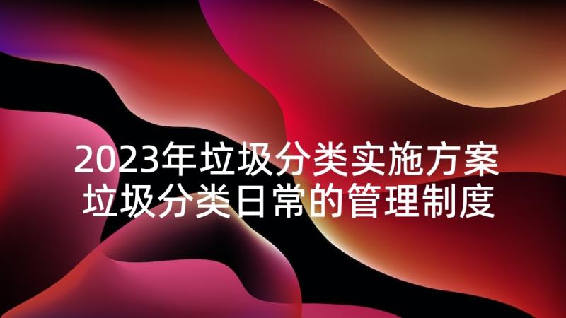 2023年垃圾分类实施方案 垃圾分类日常的管理制度(通用7篇)