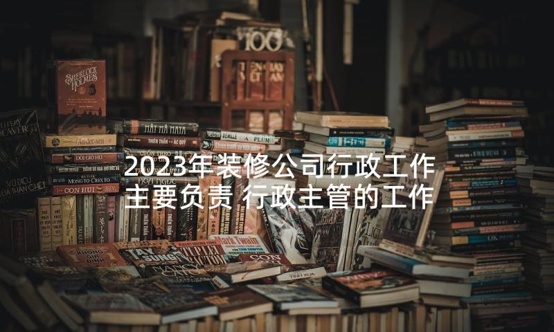 2023年装修公司行政工作主要负责 行政主管的工作内容和工作职责(大全5篇)