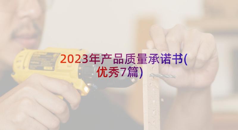 2023年产品质量承诺书(优秀7篇)