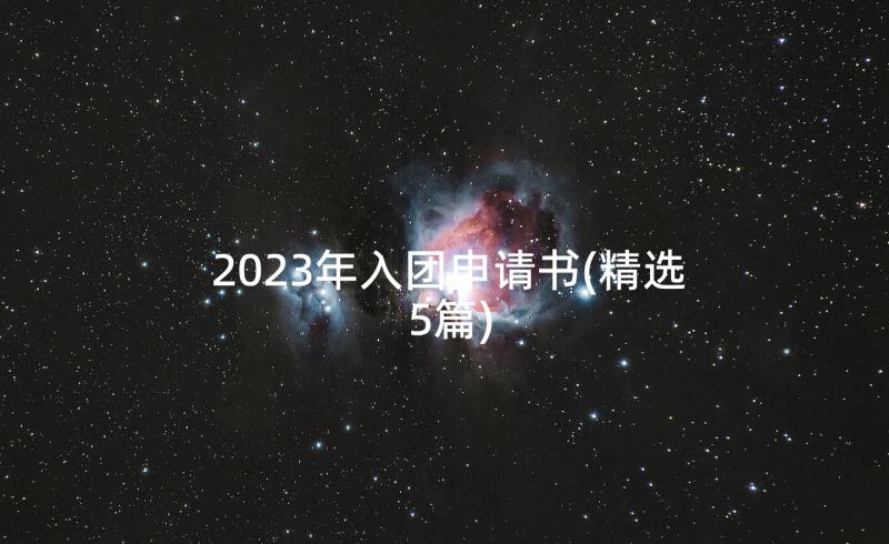 2023年入团申请书(精选5篇)