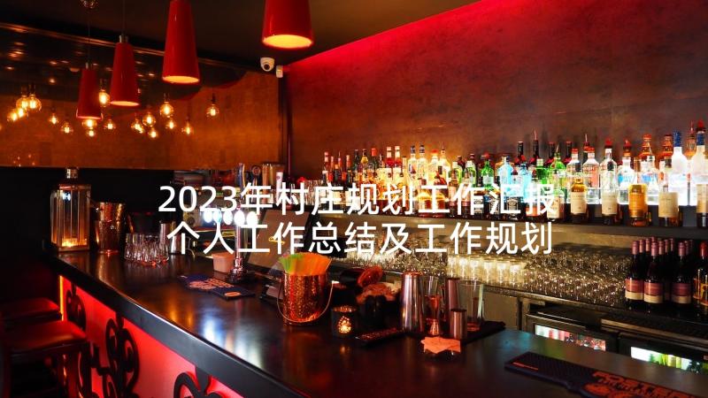 2023年村庄规划工作汇报 个人工作总结及工作规划(精选6篇)