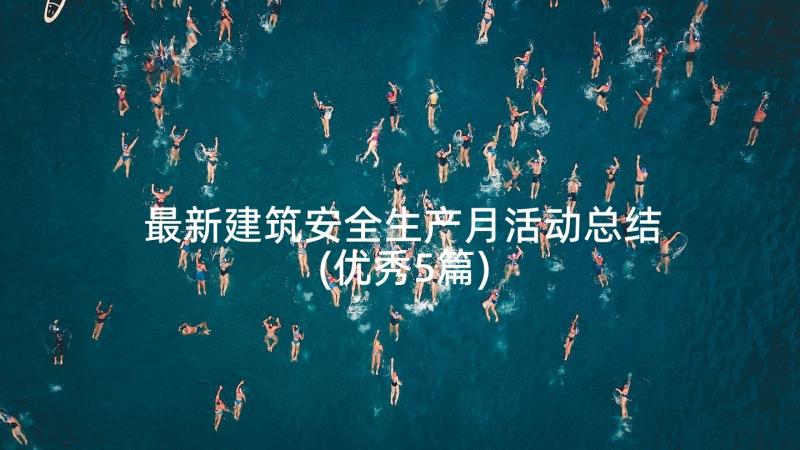 最新建筑安全生产月活动总结(优秀5篇)