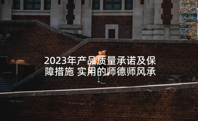 2023年产品质量承诺及保障措施 实用的师德师风承诺书锦集(模板5篇)