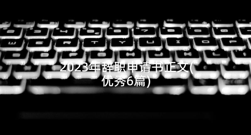 2023年辞职申请书正文(优秀6篇)