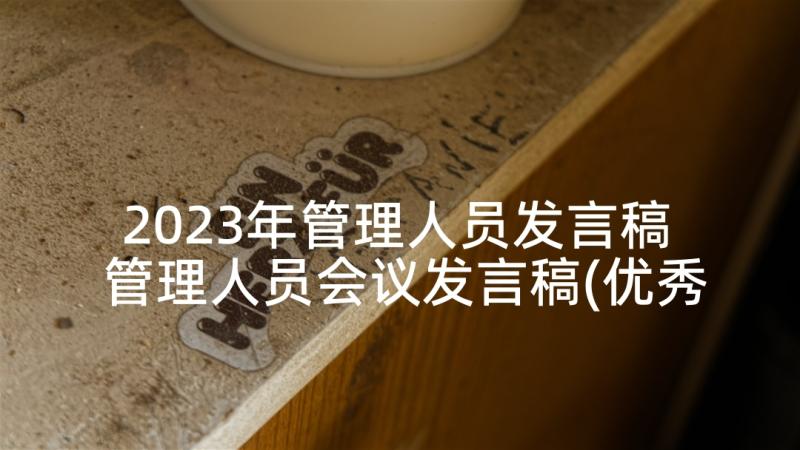 2023年管理人员发言稿 管理人员会议发言稿(优秀5篇)