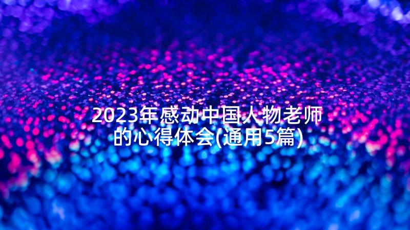 2023年感动中国人物老师的心得体会(通用5篇)