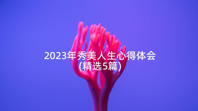 2023年秀美人生心得体会(精选5篇)