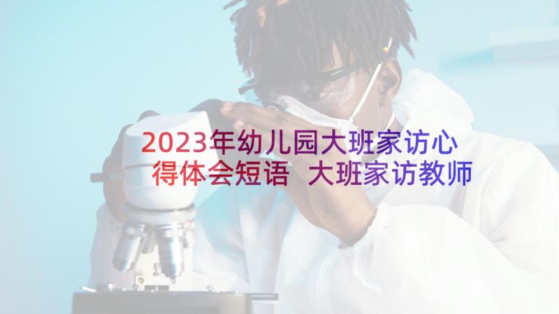 2023年幼儿园大班家访心得体会短语 大班家访教师心得体会(精选5篇)