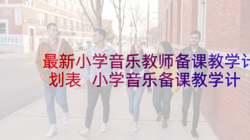 最新小学音乐教师备课教学计划表 小学音乐备课教学计划(模板5篇)