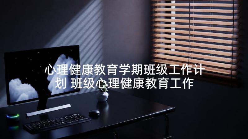 心理健康教育学期班级工作计划 班级心理健康教育工作计划(优质9篇)