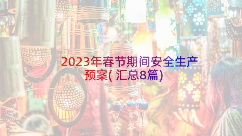 2023年春节期间安全生产预案(汇总8篇)