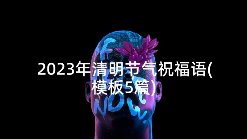 2023年清明节气祝福语(模板5篇)