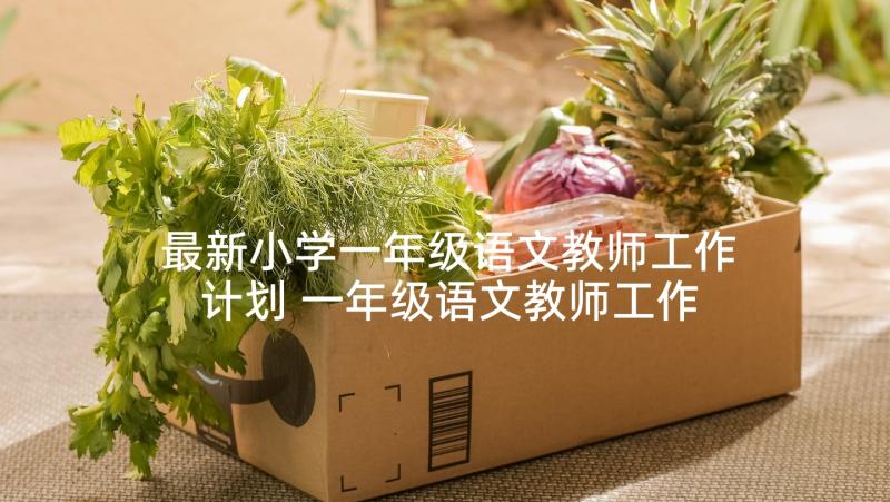 最新小学一年级语文教师工作计划 一年级语文教师工作计划(优质7篇)