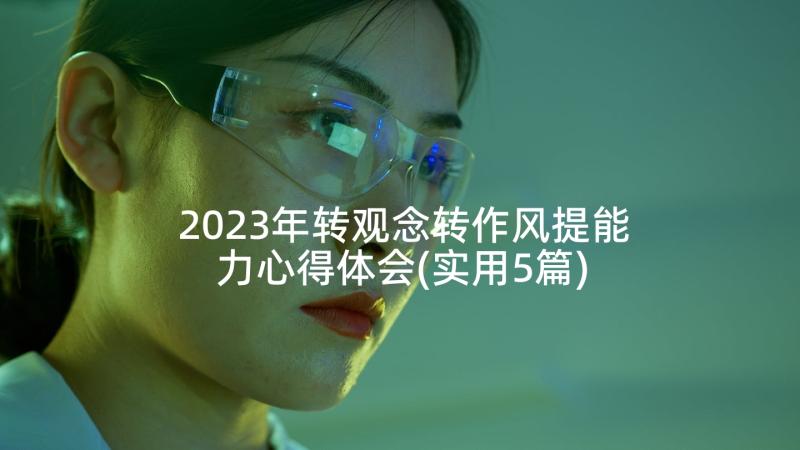 2023年转观念转作风提能力心得体会(实用5篇)