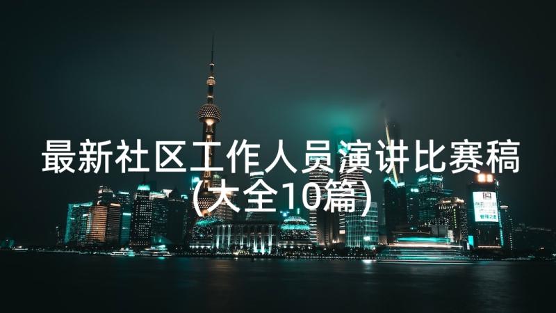 最新社区工作人员演讲比赛稿(大全10篇)