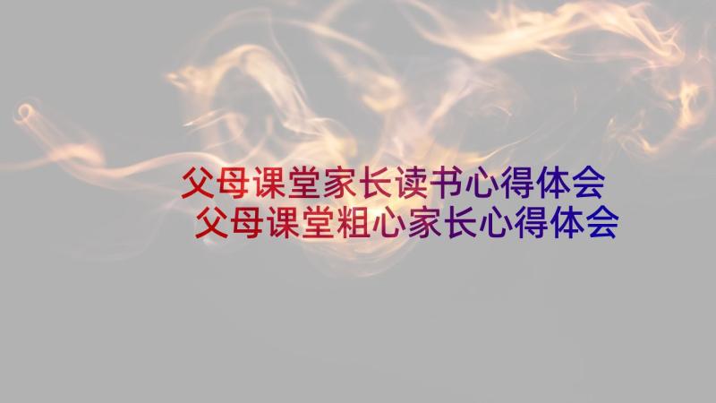 父母课堂家长读书心得体会 父母课堂粗心家长心得体会(精选5篇)