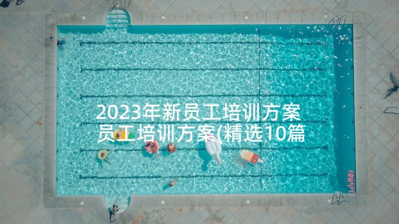 2023年新员工培训方案 员工培训方案(精选10篇)